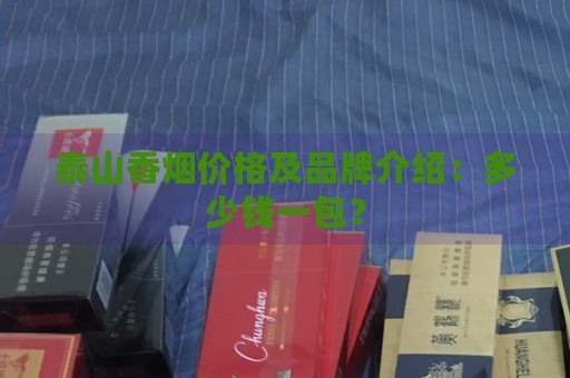 泰山香烟价格及品牌介绍：多少钱一包？-第1张图片-香烟批发平台