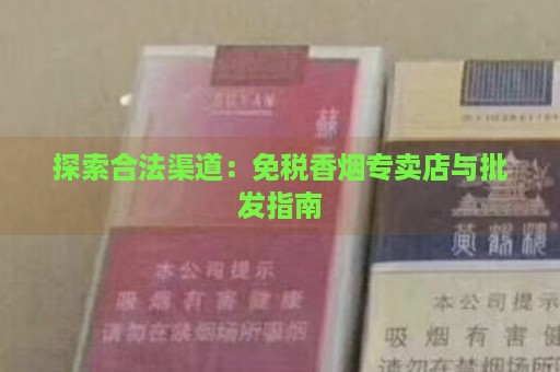 探索合法渠道：免税香烟专卖店与批发指南-第1张图片-香烟批发平台