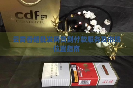 云霄香烟批发网货到付款服务及市场位置指南-第1张图片-香烟批发平台