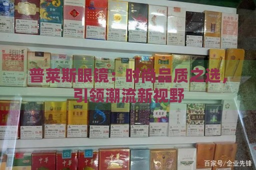 普莱斯眼镜：时尚品质之选，引领潮流新视野-第1张图片-香烟批发平台