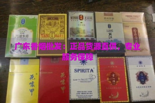 广东香烟批发：正品货源直供，专业服务保障-第1张图片-香烟批发平台