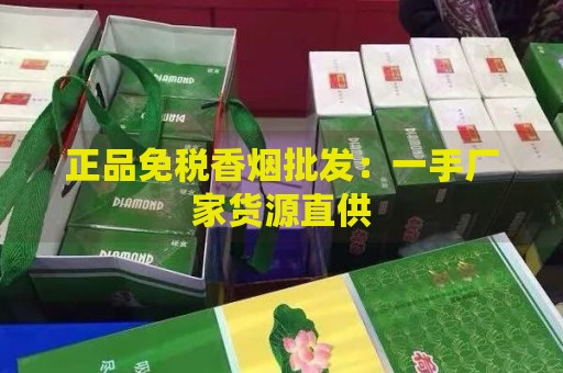 正品免税香烟批发：一手厂家货源直供-第1张图片-香烟批发平台