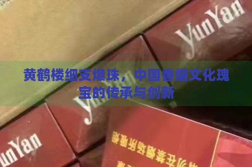 黄鹤楼细支爆珠，中国香烟文化瑰宝的传承与创新-第1张图片-香烟批发平台