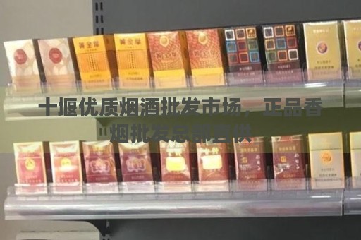 十堰优质烟酒批发市场，正品香烟批发总部直供-第1张图片-香烟批发平台