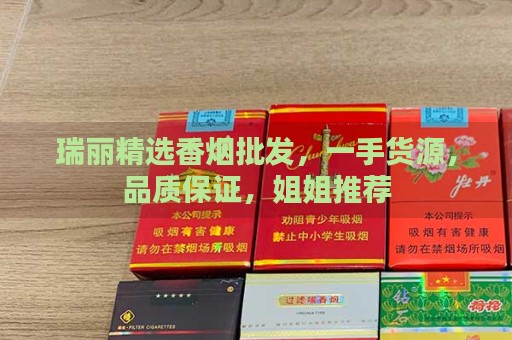 瑞丽精选香烟批发，一手货源，品质保证，姐姐推荐-第1张图片-香烟批发平台