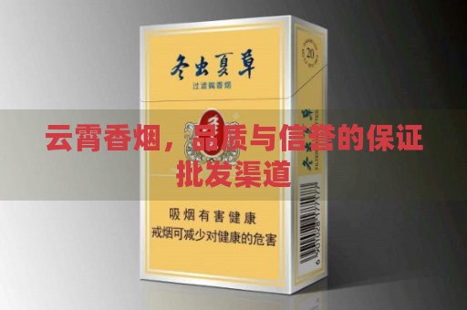 云霄香烟，品质与信誉的保证批发渠道-第1张图片-香烟批发平台