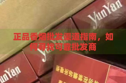 正品香烟批发渠道指南，如何寻找可靠批发商-第1张图片-香烟批发平台