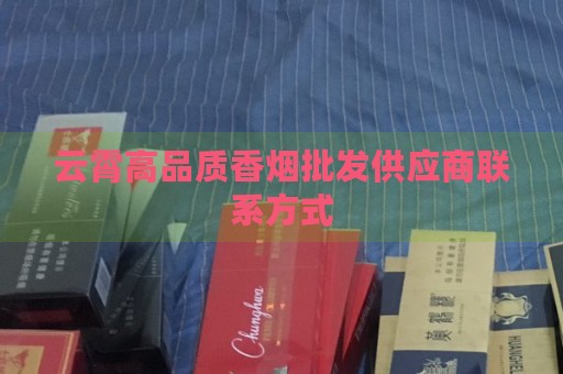 云霄高品质香烟批发供应商联系方式-第1张图片-香烟批发平台