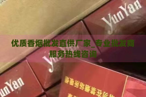 优质香烟批发直供厂家_专业批发商服务热线咨询-第1张图片-香烟批发平台