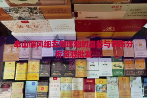 泰山儒风细支爆珠烟的品鉴与市场分析货源批发-第1张图片-香烟批发平台