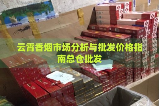 云霄香烟市场分析与批发价格指南总仓批发-第1张图片-香烟批发平台