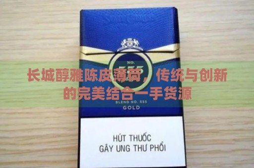 长城醇雅陈皮薄荷，传统与创新的完美结合一手货源-第1张图片-香烟批发平台