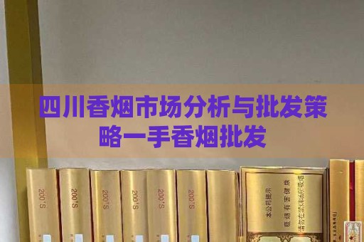 四川香烟市场分析与批发策略一手香烟批发