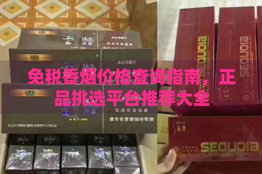 免税香烟价格查询指南，正品挑选平台推荐大全